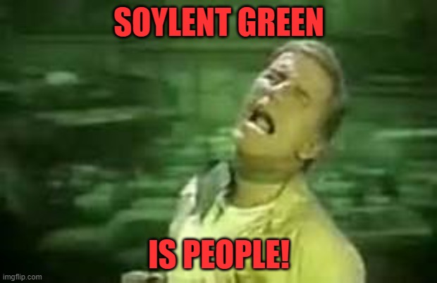 Soylent Green | SOYLENT GREEN IS PEOPLE! | image tagged in soylent green | made w/ Imgflip meme maker
