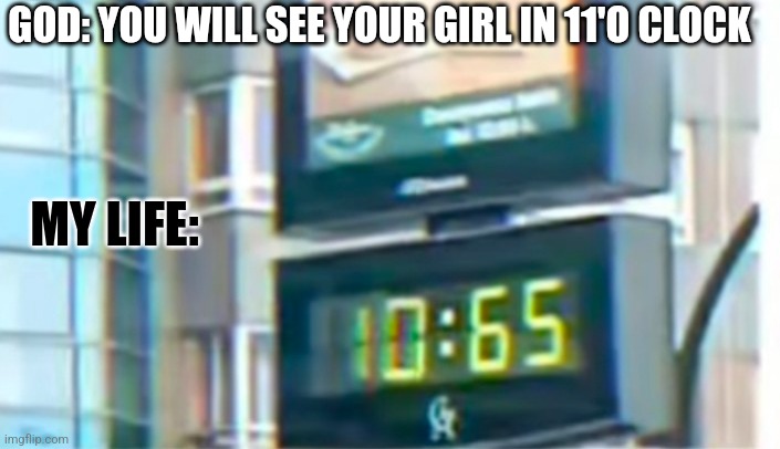 Sad life |  GOD: YOU WILL SEE YOUR GIRL IN 11'O CLOCK; MY LIFE: | image tagged in life sucks | made w/ Imgflip meme maker