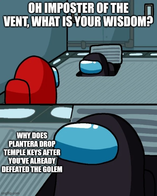 Hmm | OH IMPOSTER OF THE VENT, WHAT IS YOUR WISDOM? WHY DOES PLANTERA DROP TEMPLE KEYS AFTER YOU'VE ALREADY DEFEATED THE GOLEM | image tagged in impostor of the vent | made w/ Imgflip meme maker