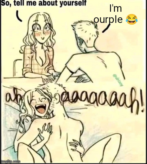 tell me about yourself better | I'm ourple 😂 | image tagged in tell me about yourself better | made w/ Imgflip meme maker