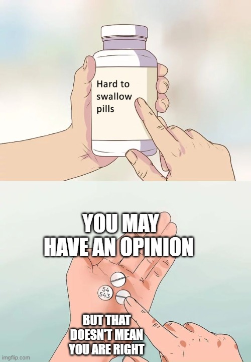 A message to all 14-year-old girls | YOU MAY HAVE AN OPINION; BUT THAT DOESN'T MEAN YOU ARE RIGHT | image tagged in memes,hard to swallow pills | made w/ Imgflip meme maker