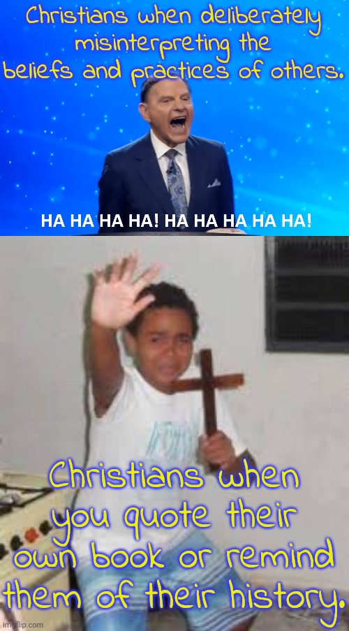 Inspired by ItsACatholicThing stream. | Christians when deliberately misinterpreting the beliefs and practices of others. Christians when you quote their own book or remind them of their history. | image tagged in kenneth copeland laughing,scared boy holding cross,hypocrites,igk3777,religious freedom | made w/ Imgflip meme maker