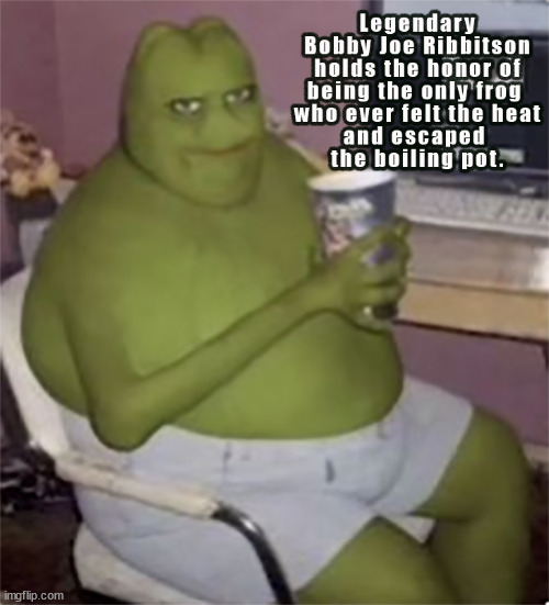 Legendary Bobby Joe Ribbitson was the first to... | image tagged in memes,frog humor | made w/ Imgflip meme maker