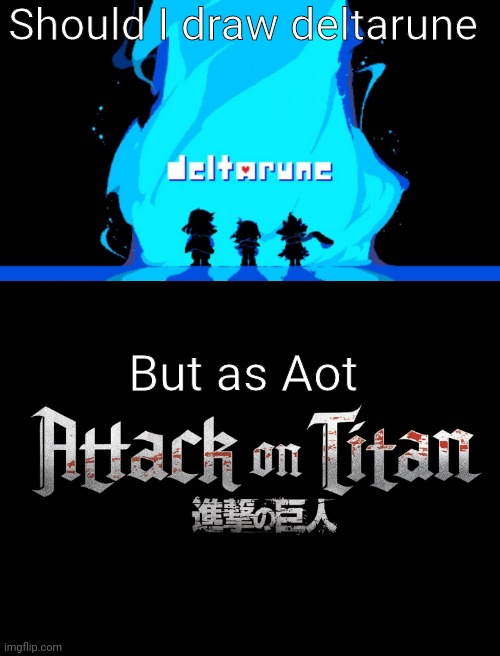 Should I draw deltarune; But as Aot | made w/ Imgflip meme maker