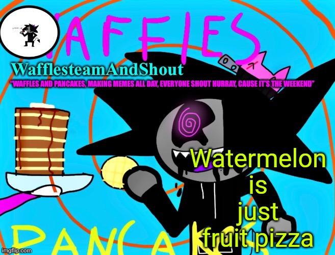 Waffles and pancakes temp | Watermelon is just fruit pizza | image tagged in waffles and pancakes temp | made w/ Imgflip meme maker