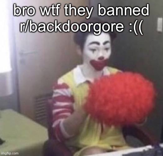 me asf | bro wtf they banned r/backdoorgore :(( | image tagged in me asf | made w/ Imgflip meme maker