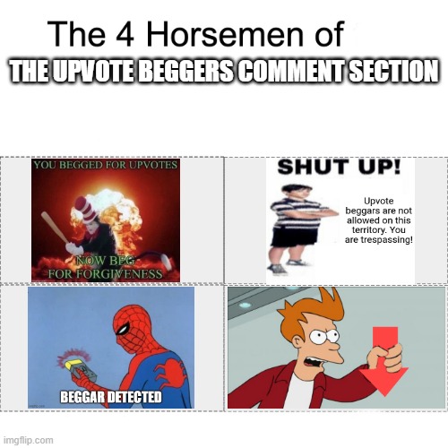 Am I right? | THE UPVOTE BEGGERS COMMENT SECTION | image tagged in four horsemen | made w/ Imgflip meme maker