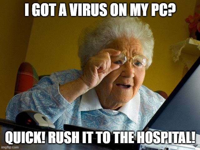 grandma gets a virus on her laptop | I GOT A VIRUS ON MY PC? QUICK! RUSH IT TO THE HOSPITAL! | image tagged in memes,grandma finds the internet | made w/ Imgflip meme maker
