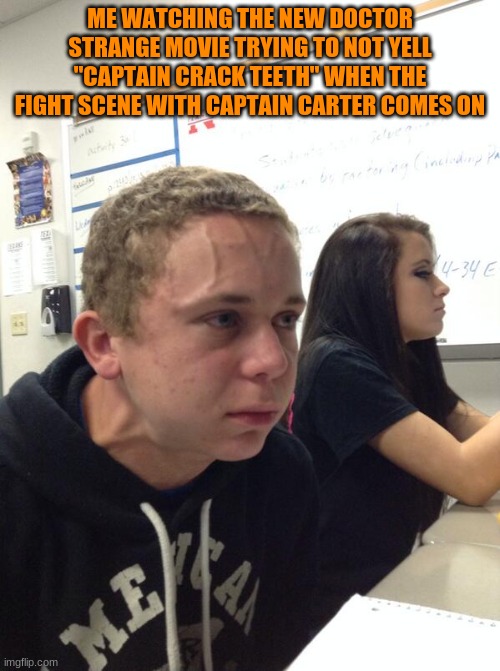 angler-phobia | ME WATCHING THE NEW DOCTOR STRANGE MOVIE TRYING TO NOT YELL "CAPTAIN CRACK TEETH" WHEN THE FIGHT SCENE WITH CAPTAIN CARTER COMES ON | image tagged in hold fart | made w/ Imgflip meme maker