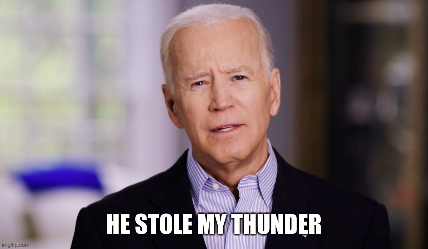 Joe Biden 2020 | HE STOLE MY THUNDER | image tagged in joe biden 2020 | made w/ Imgflip meme maker
