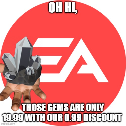 EA LOGO | OH HI, THOSE GEMS ARE ONLY 19.99 WITH OUR 0.99 DISCOUNT | image tagged in ea logo | made w/ Imgflip meme maker