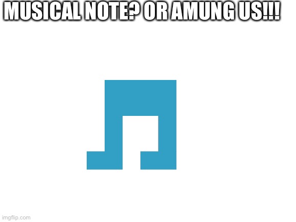 *gasp* |  MUSICAL NOTE? OR AMUNG US!!! | image tagged in mung us,or musical note | made w/ Imgflip meme maker