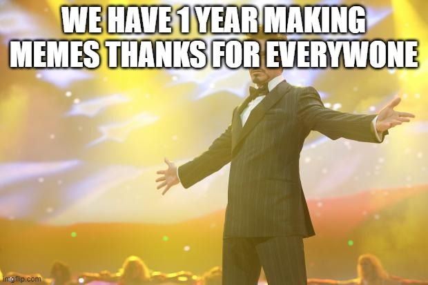 yeeeah | WE HAVE 1 YEAR MAKING MEMES THANKS FOR EVERYWONE | image tagged in tony stark success | made w/ Imgflip meme maker