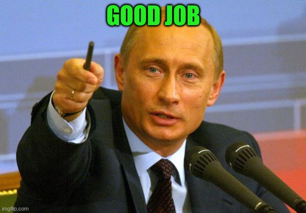 Good Guy Putin Meme | GOOD JOB | image tagged in memes,good guy putin | made w/ Imgflip meme maker
