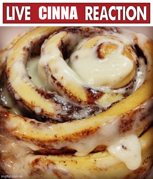 CINNA | image tagged in live x reaction,cinnamon bun | made w/ Imgflip meme maker