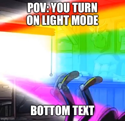 Aaaaagh |  POV: YOU TURN ON LIGHT MODE; BOTTOM TEXT | image tagged in oh hell no | made w/ Imgflip meme maker