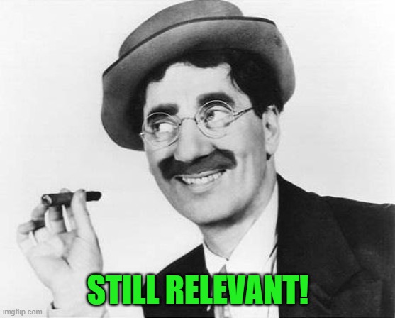 Groucho Marx | STILL RELEVANT! | image tagged in groucho marx | made w/ Imgflip meme maker