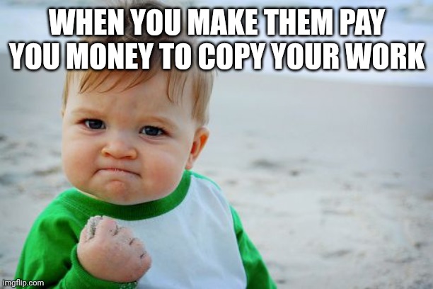 Success Kid Original Meme | WHEN YOU MAKE THEM PAY YOU MONEY TO COPY YOUR WORK | image tagged in memes,success kid original | made w/ Imgflip meme maker