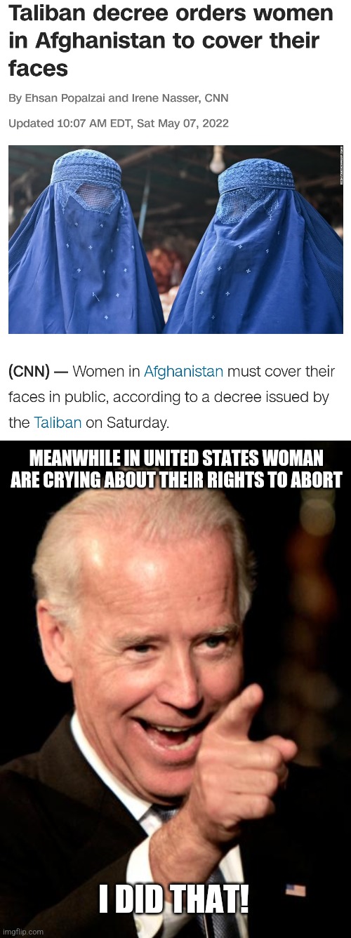 MEANWHILE IN UNITED STATES WOMAN ARE CRYING ABOUT THEIR RIGHTS TO ABORT; I DID THAT! | image tagged in meanwhile taliban mandates,memes,smilin biden | made w/ Imgflip meme maker