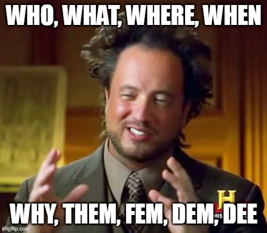 Ancient Aliens Meme | WHO, WHAT, WHERE, WHEN WHY, THEM, FEM, DEM, DEE | image tagged in memes,ancient aliens | made w/ Imgflip meme maker