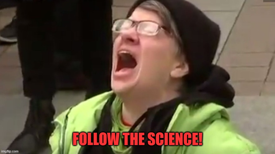 Screaming Liberal  | FOLLOW THE SCIENCE! | image tagged in screaming liberal | made w/ Imgflip meme maker