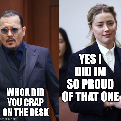 Did you just do what I think you did | YES I DID IM SO PROUD OF THAT ONE; WHOA DID YOU CRAP ON THE DESK | image tagged in memes,funny memes,johnny depp,amber heard | made w/ Imgflip meme maker