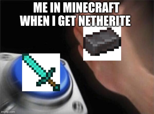 me in minecraft when i get netherite | ME IN MINECRAFT WHEN I GET NETHERITE | image tagged in memes,blank nut button | made w/ Imgflip meme maker