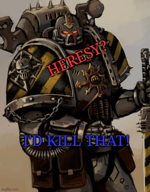 Chaos space marine | HERESY? I'D KILL THAT! | image tagged in chaos space marine | made w/ Imgflip meme maker
