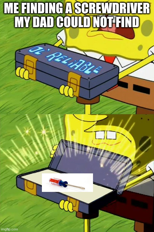 me finding a screwdriver | ME FINDING A SCREWDRIVER MY DAD COULD NOT FIND | image tagged in ol' reliable,spongebob | made w/ Imgflip meme maker