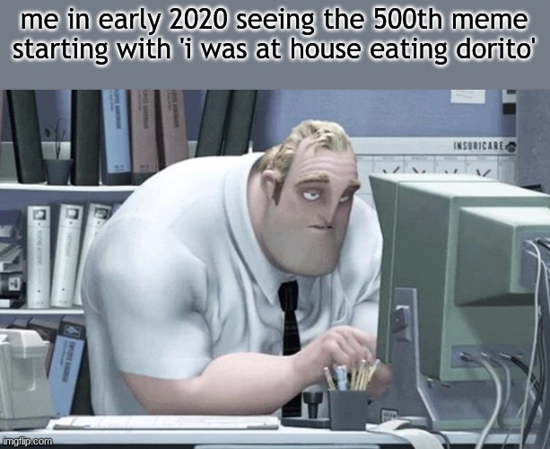 Tired Mr. Incredible | me in early 2020 seeing the 500th meme starting with 'i was at house eating dorito' | image tagged in tired mr incredible | made w/ Imgflip meme maker