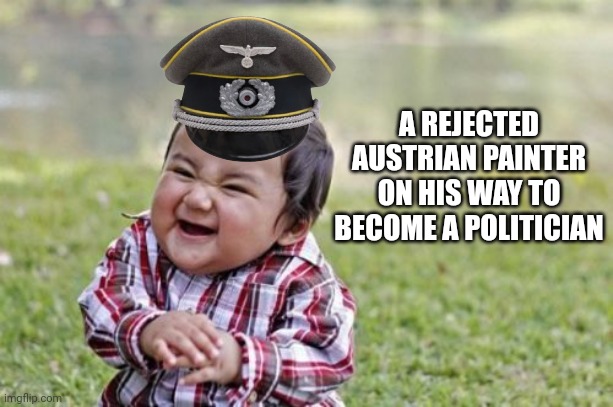 ? | A REJECTED AUSTRIAN PAINTER ON HIS WAY TO BECOME A POLITICIAN | image tagged in memes,evil toddler | made w/ Imgflip meme maker