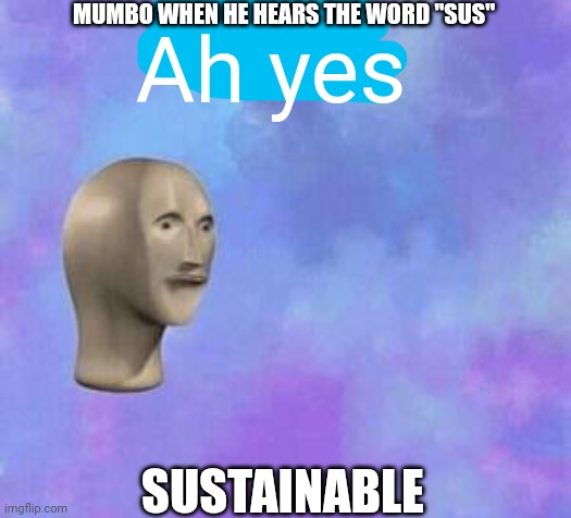 Season 8 reference go brrrrrrr |  MUMBO WHEN HE HEARS THE WORD "SUS"; Ah yes; SUSTAINABLE | image tagged in ah yes | made w/ Imgflip meme maker