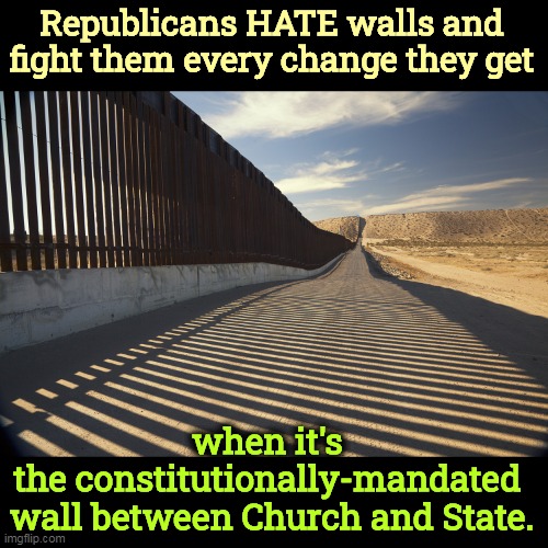 Republicans HATE walls and fight them every change they get; when it's 
the constitutionally-mandated 
wall between Church and State. | image tagged in republican,hypocrisy,border wall,wall,church,state | made w/ Imgflip meme maker