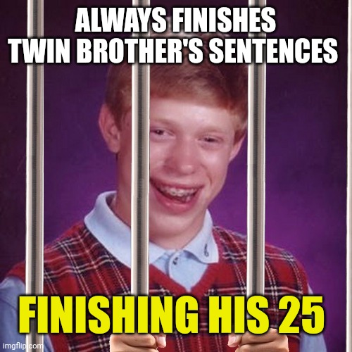 Bad Luck Brian Prison | ALWAYS FINISHES TWIN BROTHER'S SENTENCES; FINISHING HIS 25 | image tagged in bad luck brian prison | made w/ Imgflip meme maker