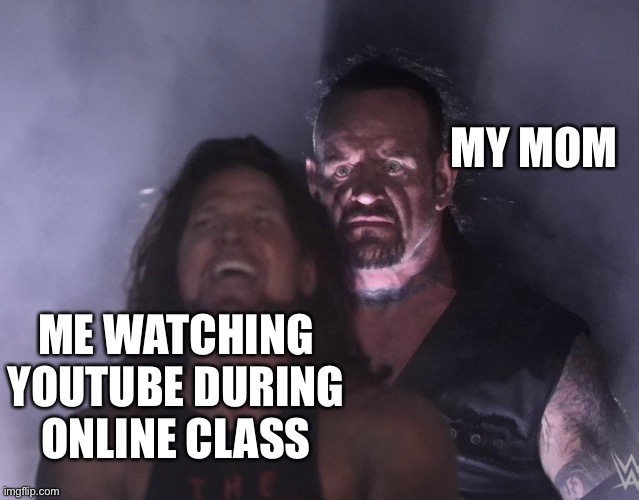 This has happened to me before | MY MOM; ME WATCHING YOUTUBE DURING ONLINE CLASS | image tagged in undertaker | made w/ Imgflip meme maker