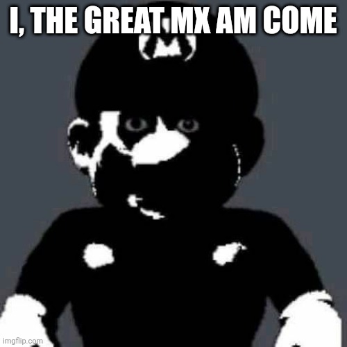 grey mario | I, THE GREAT MX AM COME | image tagged in grey mario | made w/ Imgflip meme maker