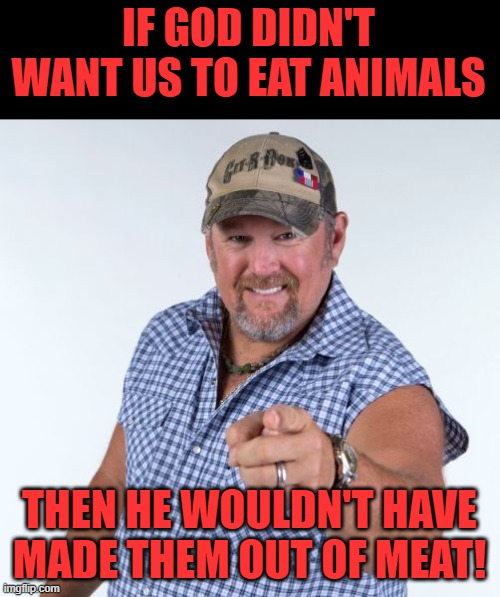 Larry the Cable Guy | IF GOD DIDN'T WANT US TO EAT ANIMALS THEN HE WOULDN'T HAVE MADE THEM OUT OF MEAT! | image tagged in larry the cable guy | made w/ Imgflip meme maker