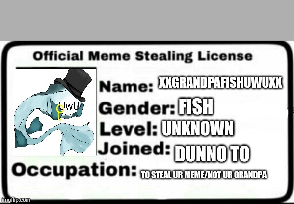 My license to steal | XXGRANDPAFISHUWUXX; FISH; UNKNOWN; DUNNO TO; TO STEAL UR MEME/NOT UR GRANDPA | image tagged in meme stealing license | made w/ Imgflip meme maker