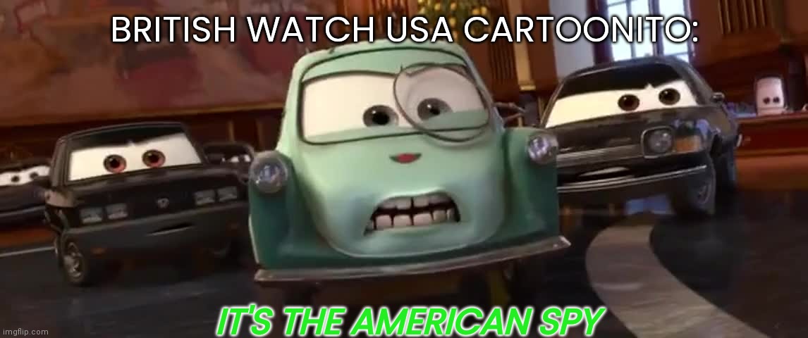 Cartoonito USA Sucks | BRITISH WATCH USA CARTOONITO:; IT'S THE AMERICAN SPY | image tagged in it's the american spy | made w/ Imgflip meme maker