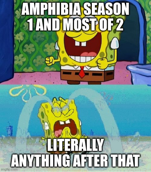 spongebob happy and sad | AMPHIBIA SEASON 1 AND MOST OF 2; LITERALLY ANYTHING AFTER THAT | image tagged in spongebob happy and sad | made w/ Imgflip meme maker