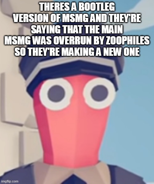 TABS Stare | THERES A BOOTLEG VERSION OF MSMG AND THEY'RE SAYING THAT THE MAIN MSMG WAS OVERRUN BY ZOOPHILES SO THEY'RE MAKING A NEW ONE | image tagged in tabs stare | made w/ Imgflip meme maker