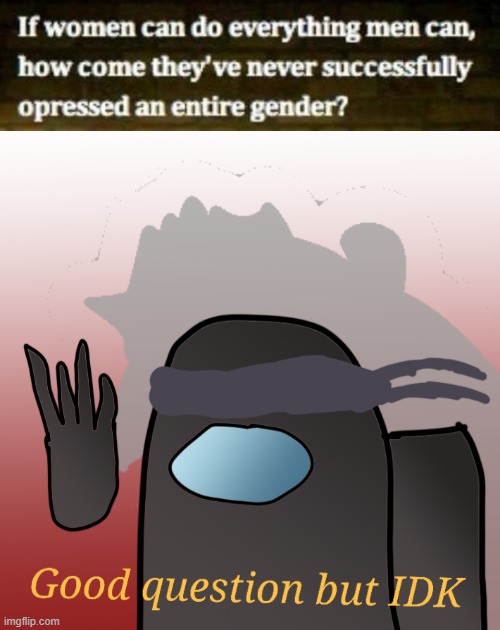 image tagged in good question but idk,political meme | made w/ Imgflip meme maker