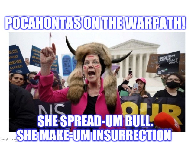 Fake-Indian Mad! | POCAHONTAS ON THE WARPATH! SHE SPREAD-UM BULL. SHE MAKE-UM INSURRECTION | image tagged in democrat,loser,vote,republican | made w/ Imgflip meme maker