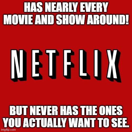 Curse you, Netflix! | HAS NEARLY EVERY MOVIE AND SHOW AROUND! BUT NEVER HAS THE ONES YOU ACTUALLY WANT TO SEE. | image tagged in goddam you netflix | made w/ Imgflip meme maker