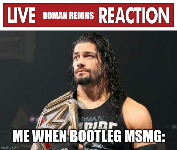 Nobody gives a shit about your Dollar general msmg | ME WHEN BOOTLEG MSMG: | image tagged in live roman reigns reaction | made w/ Imgflip meme maker