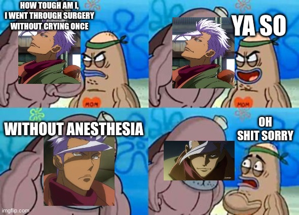 Giga chad Orga |  HOW TOUGH AM I, I WENT THROUGH SURGERY WITHOUT CRYING ONCE; YA SO; WITHOUT ANESTHESIA; OH SHIT SORRY | image tagged in memes,how tough are you | made w/ Imgflip meme maker