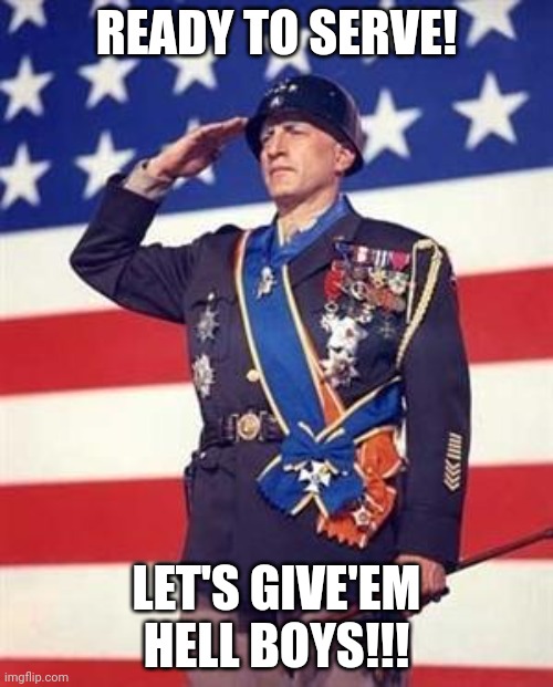 Can I into join? | READY TO SERVE! LET'S GIVE'EM HELL BOYS!!! | image tagged in patton salutes you | made w/ Imgflip meme maker