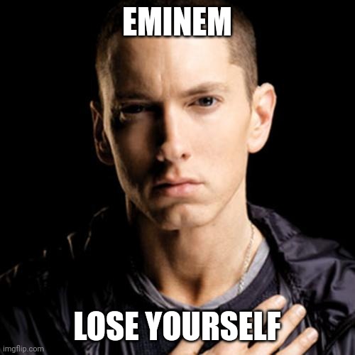 Eminem | EMINEM; LOSE YOURSELF | image tagged in memes,eminem | made w/ Imgflip meme maker