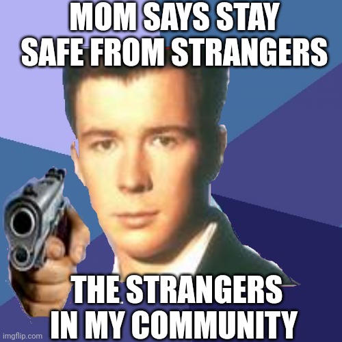 Stranger danger (Ft. Rick Astley) | MOM SAYS STAY SAFE FROM STRANGERS; THE STRANGERS IN MY COMMUNITY | image tagged in rickroll,funny memes,lol | made w/ Imgflip meme maker