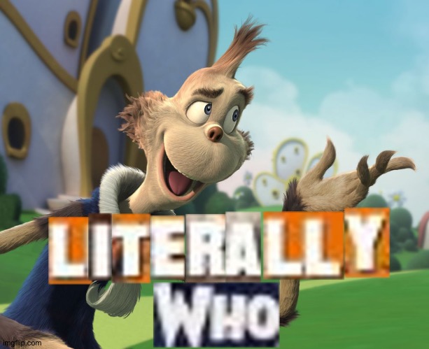 Literally Who | image tagged in literally who | made w/ Imgflip meme maker